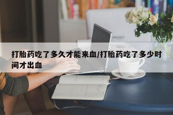 售米非司酮片 包邮打胎药吃了多久才能来血/打胎药吃了多少时间才出血